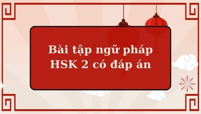 PDF Bài tập ngữ pháp HSK 2 có đáp án chi tiết