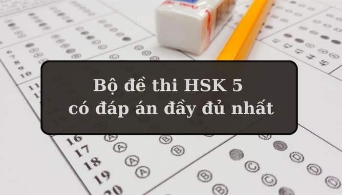 Tổng hợp bộ đề thi HSK 5 có đáp án đầy đủ nhất