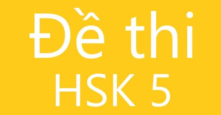 Đề thi HSK 5: Tuyển tập đề thi HSK 5 mới nhất có đáp án