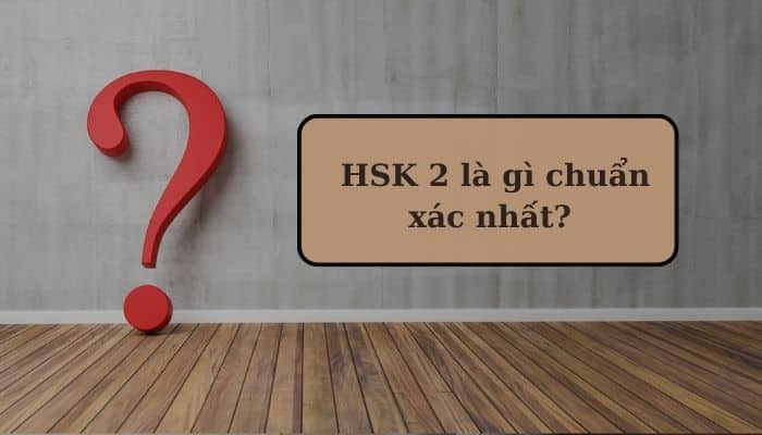 [GIẢI ĐÁP] HSK 2 là gì chuẩn xác nhất?