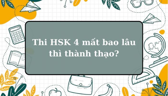 [GIẢI ĐÁP] Học HSK 4 mất bao lâu thì thành thạo?