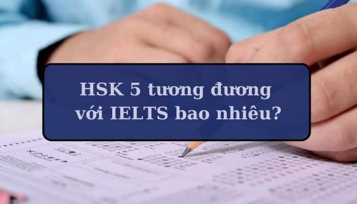 HSK 5 tương đương với IELTS mấy?