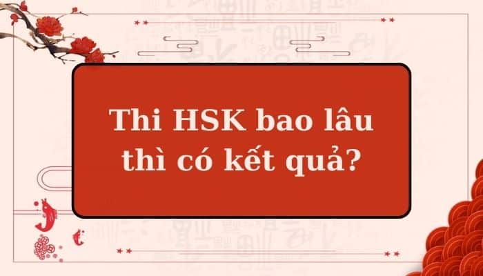 Thi HSK bao lâu có kết quả chuẩn xác nhất?